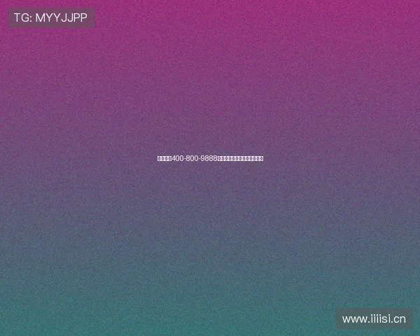 客服热线400-800-9888工作时间及服务内容详细介绍